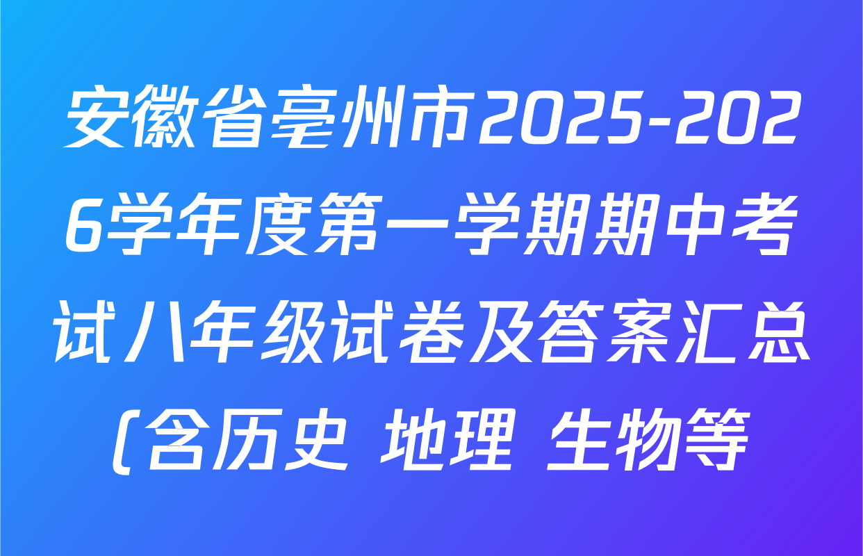 安徽省亳州市2025-2026学年度第一学期期中考试八年级试卷及答案汇总(含历史 地理 生物等) 安徽省亳州市2025-2026学年度第一学期期中考试八年级试卷及答案汇总(含历史 地理 生物等)